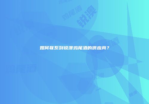 如何联系到锐澳鸡尾酒的供应商？