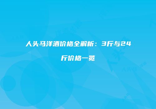 人头马洋酒价格全解析：3斤与24斤价格一览