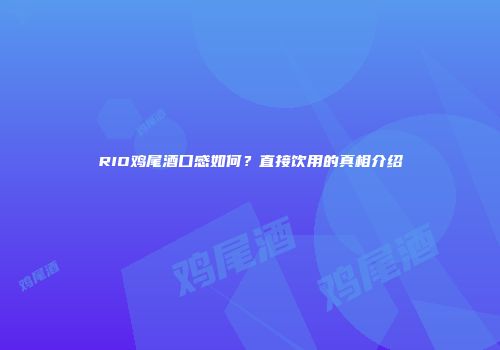 RIO鸡尾酒口感如何？直接饮用的真相介绍