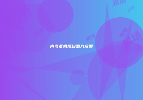 青岛老机场白酒九龙醇
