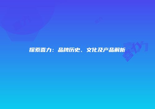 探索喜力：品牌历史、文化及产品解析
