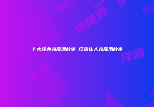 十大经典鸡尾酒故事_红粉佳人鸡尾酒故事
