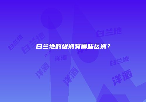 白兰地的级别有哪些区别？