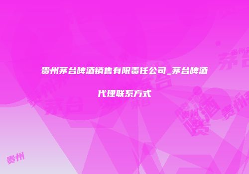 贵州茅台啤酒销售有限责任公司_茅台啤酒代理联系方式