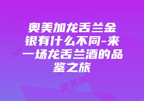 奥美加龙舌兰金银有什么不同-来一场龙舌兰酒的品鉴之旅