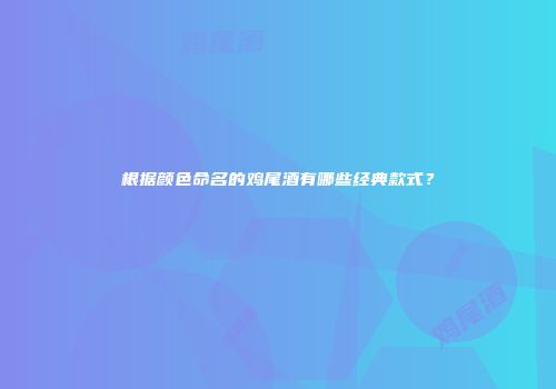 根据颜色命名的鸡尾酒有哪些经典款式？