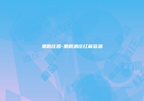里鹏庄园-里鹏酒庄红葡萄酒