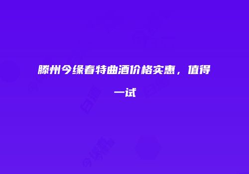 滕州今缘春特曲酒价格实惠，值得一试