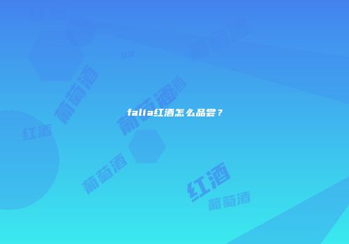 falia红酒怎么品尝？
