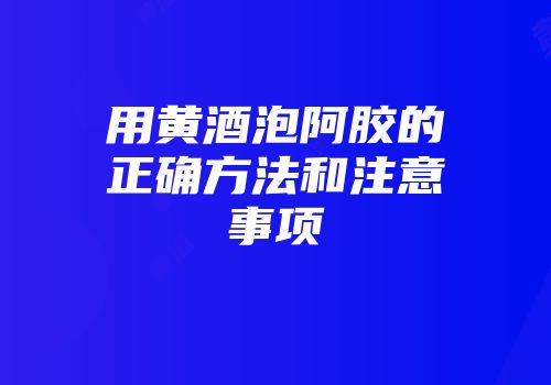 用黄酒泡阿胶的正确方法和注意事项