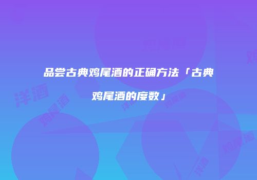 品尝古典鸡尾酒的正确方法「古典鸡尾酒的度数」