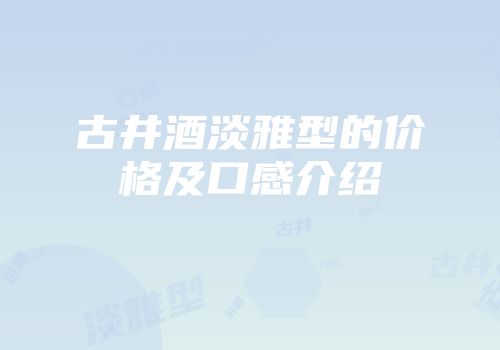 古井酒淡雅型的价格及口感介绍
