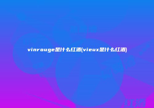 vinrouge是什么红酒(vieux是什么红酒)