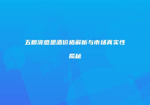 五粮液感恩酒价格解析与市场真实性揭秘