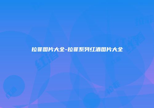 拉菲图片大全-拉菲系列红酒图片大全