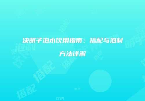 决明子泡水饮用指南：搭配与泡制方法详解