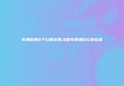 布朗德酒庄干红葡萄酒,法国布朗酒庄红葡萄酒