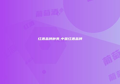 红酒品牌种类,中国红酒品牌