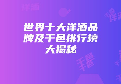 世界十大洋酒品牌及干邑排行榜大揭秘