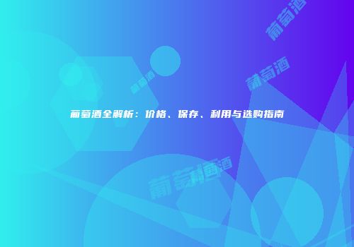 葡萄酒全解析：价格、保存、利用与选购指南