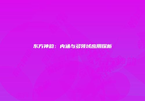 东方神韵：内涵与多领域应用探析