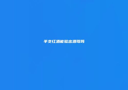 半支红酒能验出酒驾吗