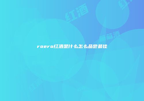 roero红酒是什么怎么品尝最佳