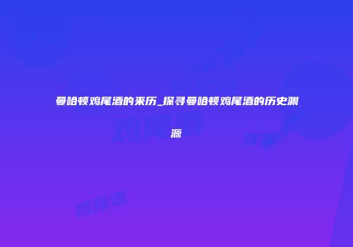 曼哈顿鸡尾酒的来历_探寻曼哈顿鸡尾酒的历史渊源