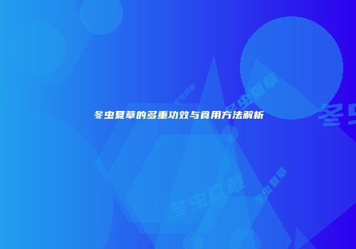 冬虫夏草的多重功效与食用方法解析