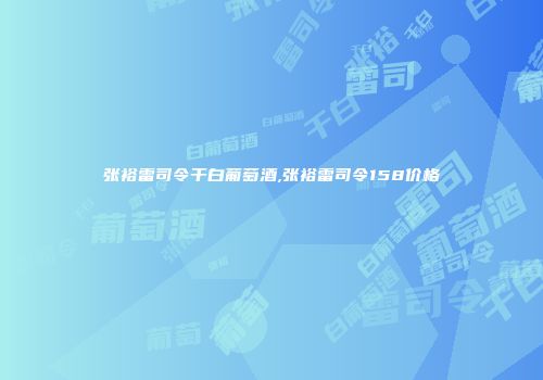 张裕雷司令干白葡萄酒,张裕雷司令158价格