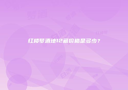 红楼梦酒地12藏价格是多少？