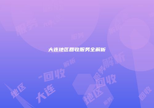 大连地区回收服务全解析
