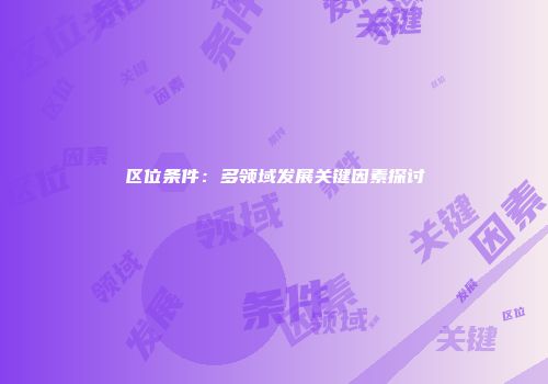区位条件：多领域发展关键因素探讨