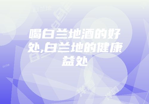 喝白兰地酒的好处,白兰地的健康益处