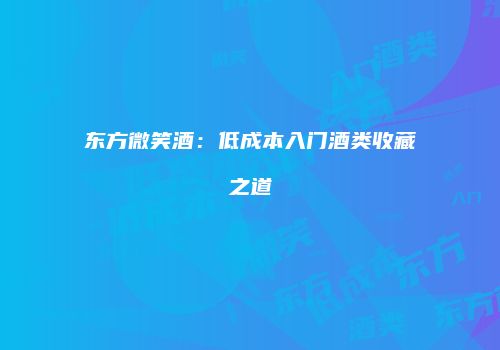 东方微笑酒：低成本入门酒类收藏之道