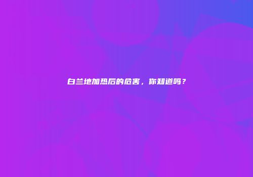 白兰地加热后的危害，你知道吗？