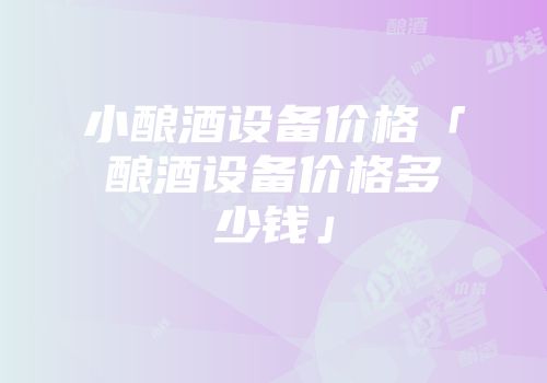 小酿酒设备价格「酿酒设备价格多少钱」