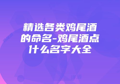 精选各类鸡尾酒的命名-鸡尾酒点什么名字大全