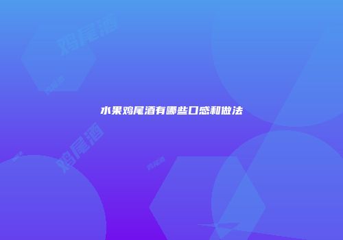 水果鸡尾酒有哪些口感和做法