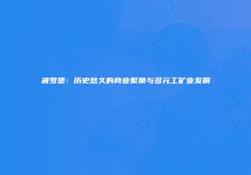波罗堡：历史悠久的商业繁荣与多元工矿业发展