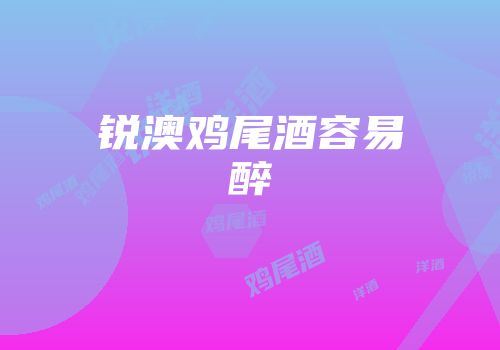 锐澳鸡尾酒容易醉