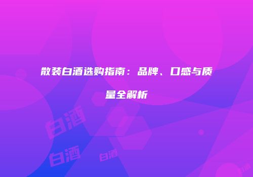 散装白酒选购指南：品牌、口感与质量全解析