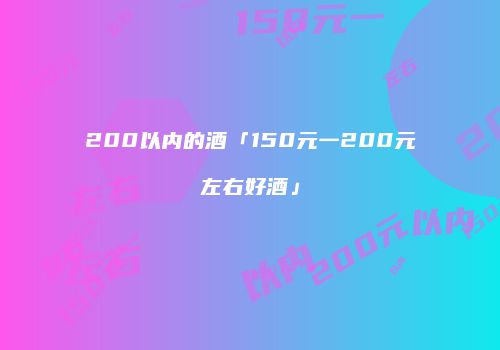 200以内的酒「150元一200元左右好酒」