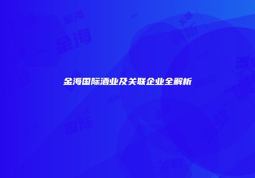 金海国际酒业及关联企业全解析