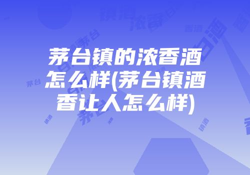茅台镇的浓香酒怎么样(茅台镇酒香让人怎么样)