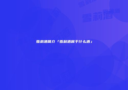雪莉酒简介「雪利酒属于什么酒」