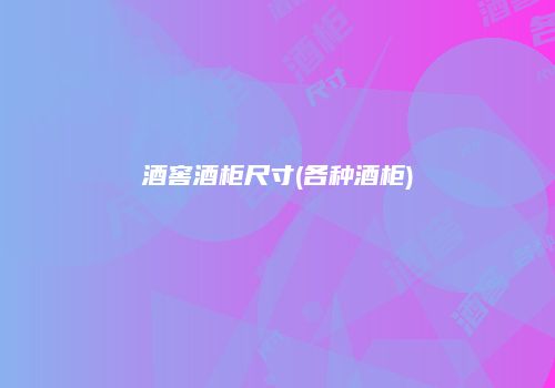 酒窖酒柜尺寸(各种酒柜)