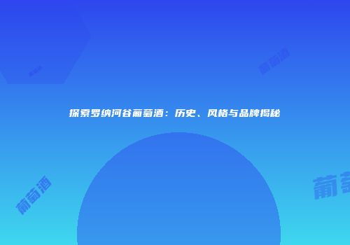 探索罗纳河谷葡萄酒：历史、风格与品牌揭秘
