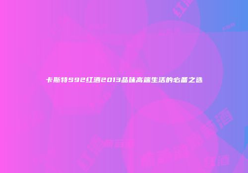 卡斯特S92红酒2013品味高端生活的必备之选