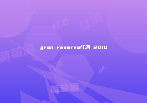 gran reserva红酒 2010